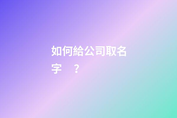 如何給公司取名字？-第1張-公司起名-玄機派